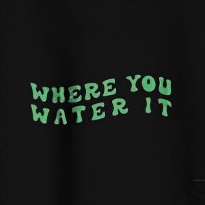 Where You Water It Tshirt 